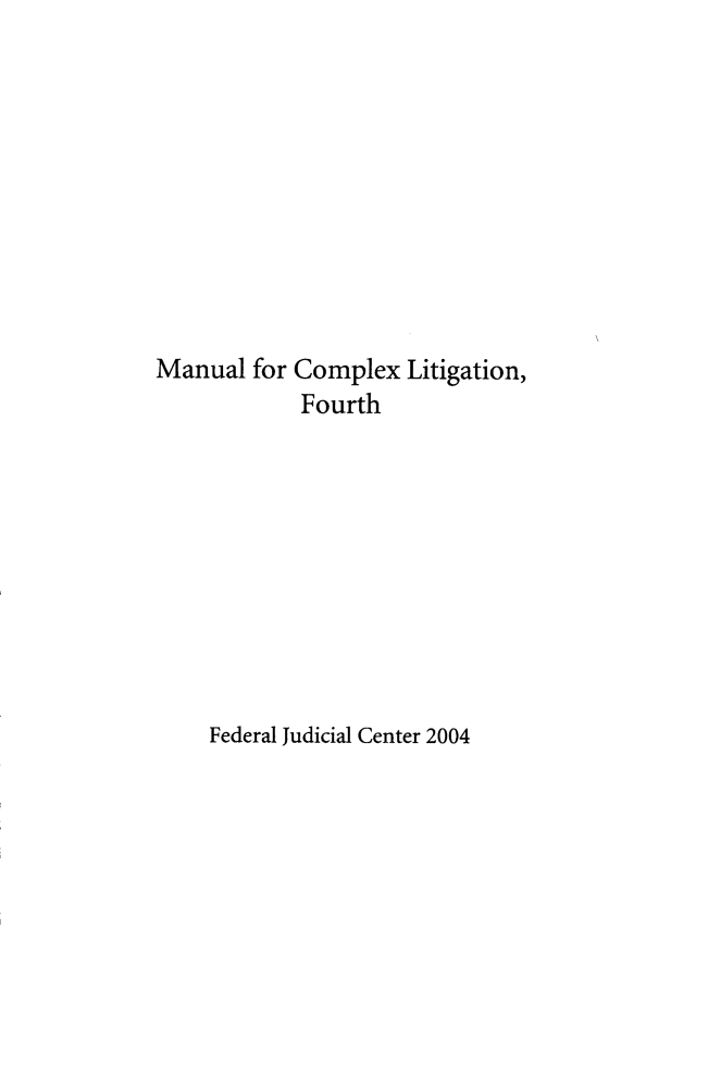 handle is hein.beal/mcxlf0001 and id is 1 raw text is: 










Manual for


Complex Litigation,
Fourth


Federal Judicial Center 2004


