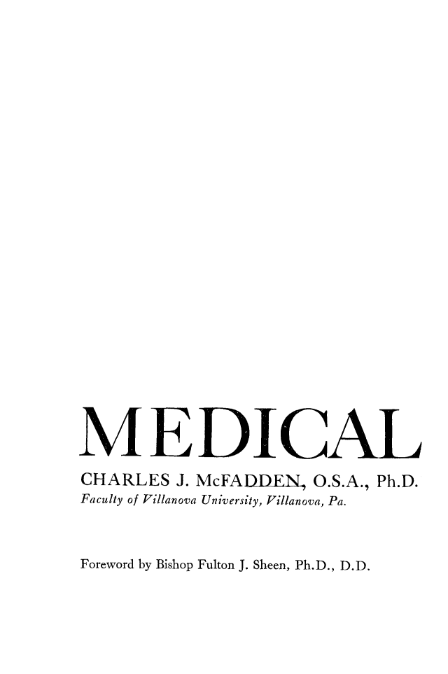 handle is hein.beal/mdethc0001 and id is 1 raw text is: 























M EDICAL
CHARLES J. McFADD-EN, O.S.A., Ph.D.
Faculty of Pillanova University, Villanova, Pa.


Foreword by Bishop Fulton J. Sheen, Ph.D., D.D.


