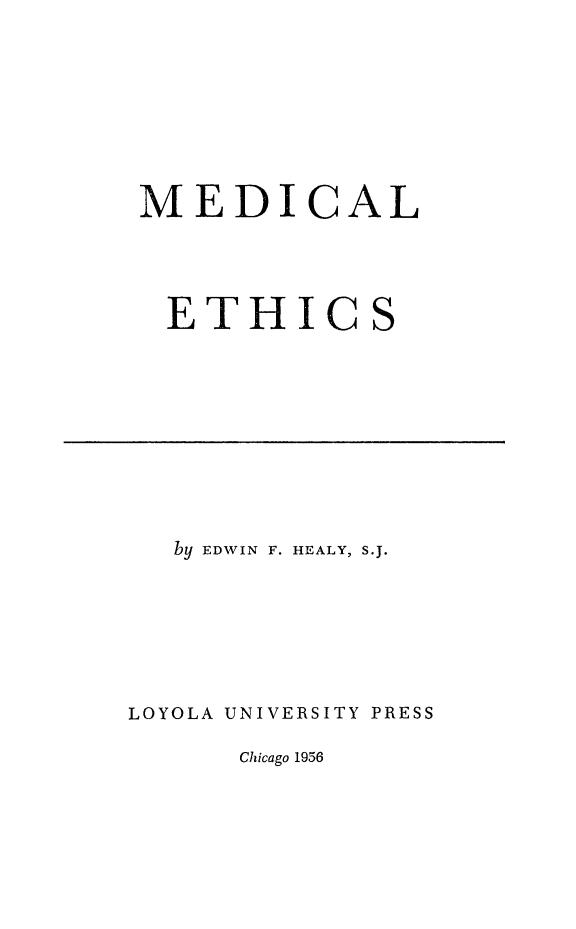handle is hein.beal/mdethcs0001 and id is 1 raw text is: 








MEDICAL




ETHICS


  by EDWIN F. HEALY, S.J.







LOYOLA UNIVERSITY PRESS


Chicago 1956


