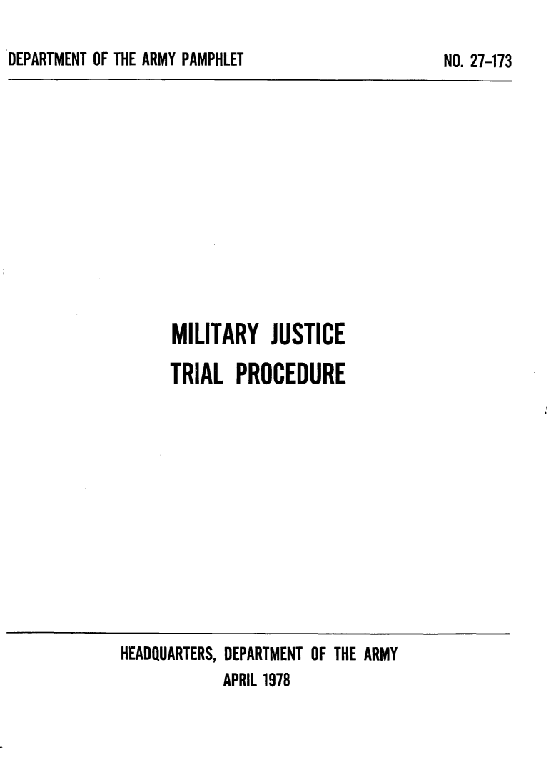 handle is hein.beal/miltjstce0001 and id is 1 raw text is: 

DEPARTMENT OF THE ARMY PAMPHLET


MILITARY JUSTICE

TRIAL   PROCEDURE


HEADQUARTERS, DEPARTMENT OF THE ARMY
            APRIL 1978


NO. 27-173


