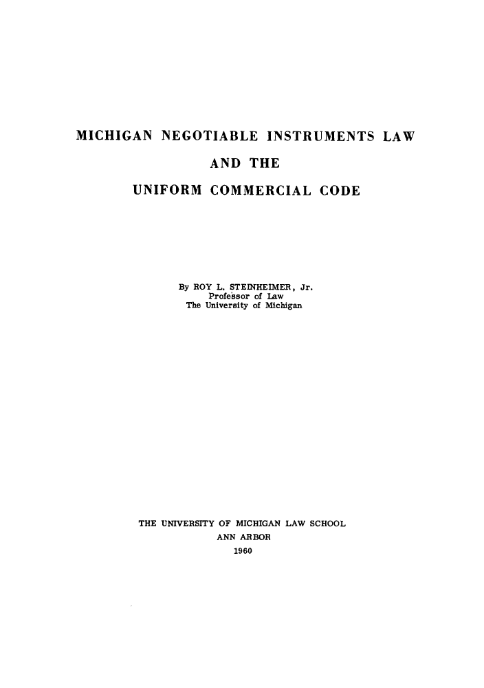 handle is hein.beal/minegu0001 and id is 1 raw text is: MICHIGAN NEGOTIABLE INSTRUMENTS LAW
AND THE
UNIFORM COMMERCIAL CODE
By ROY L. STEINHEIMER, Jr.
Professor of Law
The University of Michigan
THE UNIVERSITY OF MICHIGAN LAW SCHOOL
ANN ARBOR
1960


