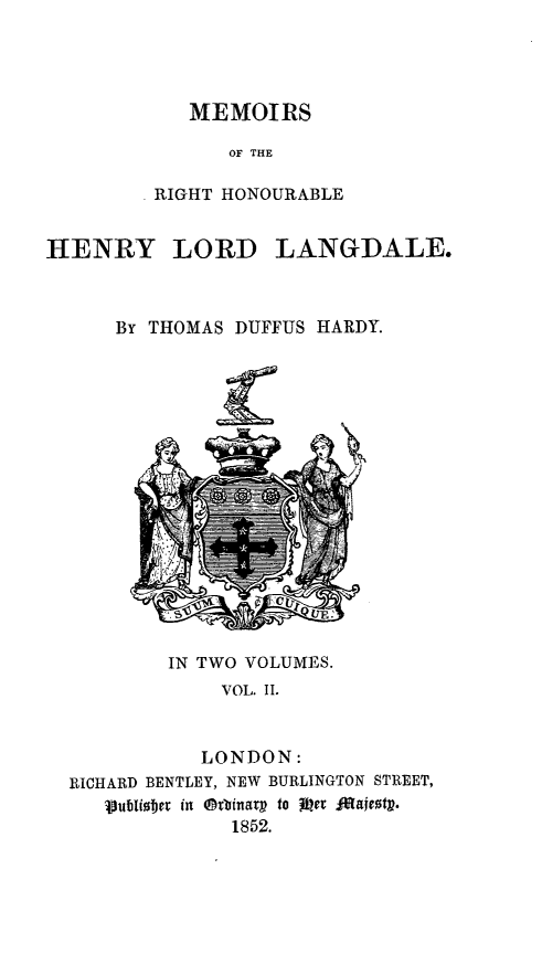 handle is hein.beal/mirourhel0002 and id is 1 raw text is: MEMOIRS
OF THE
RIGHT HONOURABLE

HENRY LORD LANGDALE.
By THOMAS DUFFUS HARDY.

IN TWO VOLUMES.
VOL. II.
LONDON:
RICHARD BENTLEY, NEW BURLINGTON STREET,
'Pubi0ler in Orbiiiar1 to 85 er 4ajeot2.
1852.


