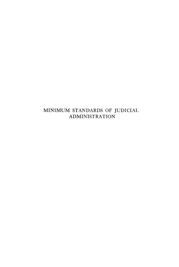 handle is hein.beal/misjuda0001 and id is 1 raw text is: THE JUDICIAL ADMINISTRATION SERIES

MINIMUM

STANDARDS

JUDICIAL ADMINISTRATION
A SURVEY OF THE EXTENT TO WHICH THE
STANDARDS OF THE AMERICAN BAR ASSO-
CIATION FOR IMPROVING THE ADMINIS-
TRATION OF JUSTICE HAVE BEEN
ACCEPTED THROUGHOUT
THE COUNTRY
EDITED BY
ARTHUR T. VANDERBILT

PUBLISHED BY
THE LAW CENTER OF NEW YORK UNIVERSITY
FOR
THE NATIONAL CONFERENCE OF JUDICIAL COUNCILS

'949

OF


