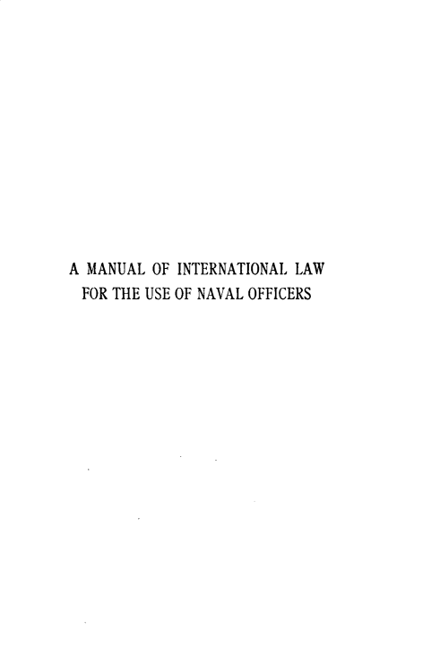 handle is hein.beal/mloillw0001 and id is 1 raw text is: 













A MANUAL OF INTERNATIONAL LAW
FOR  THE USE OF NAVAL OFFICERS



