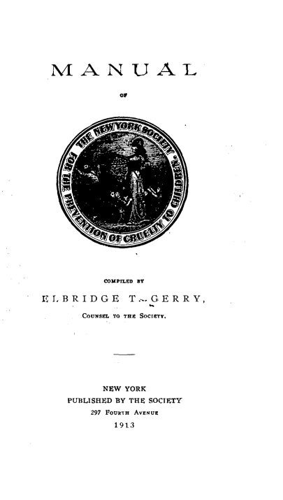 handle is hein.beal/mlotnyk0001 and id is 1 raw text is: 








MA N UAL


            0W


          COMPILED BY


ELBRIDGE T.-.GERRY,

       COUNSEL TO TH SOCIETY.


      NEW YORK
PUBLISHED BY THE SOCIETY
    297 FouBTA AVENUE

        1913


