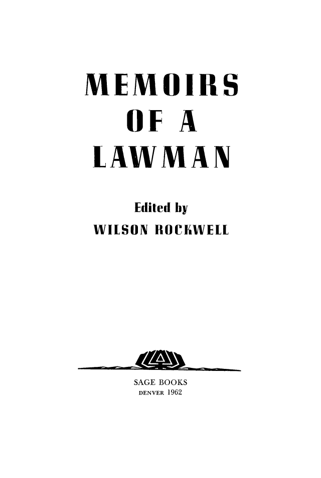 handle is hein.beal/mmlawmn0001 and id is 1 raw text is: 




MEMOIRS

    OF  A

 LAWMAN


    Edited by
 WILSON ROCKWELL









    SAGE BOOKS
    DENVER 1962


