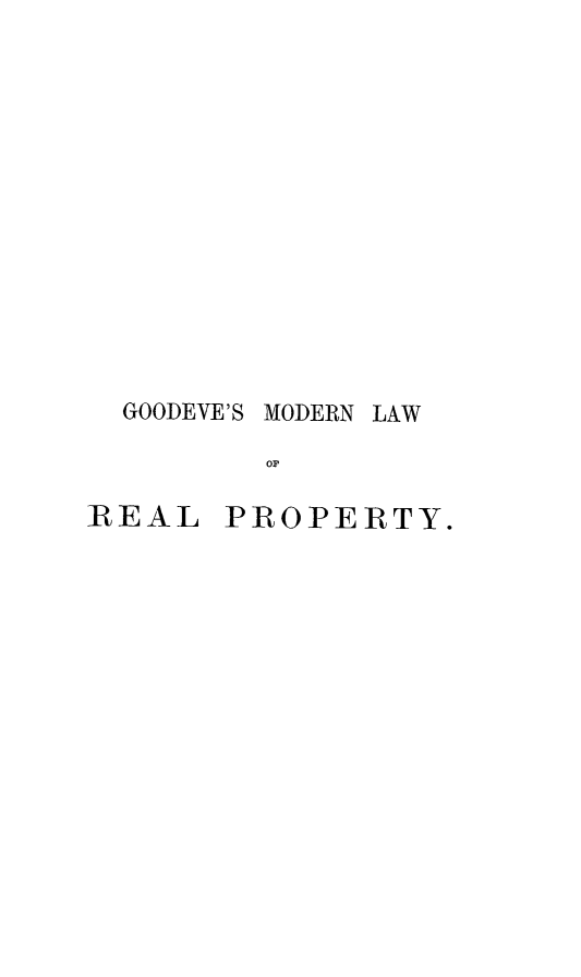 handle is hein.beal/molalpr0001 and id is 1 raw text is: GOODEVE'S

REAL

MODERN

LAW

PROPERTY.


