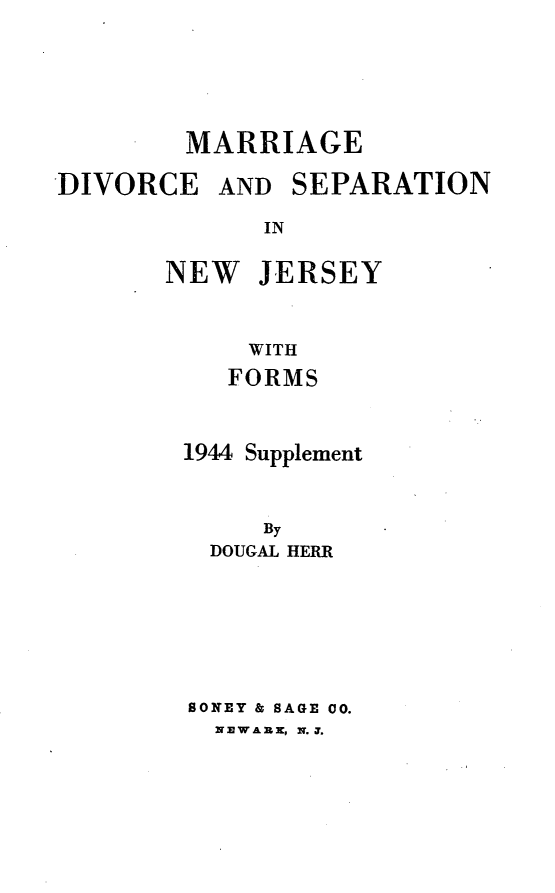 handle is hein.beal/mrdvspnj0001 and id is 1 raw text is: 






        MARRIAGE

DIVORCE   AND  SEPARATION

             IN

       NEW  JERSEY



            WITH
            FORMS



        1944 Supplement



             By
         DOUGAL HERR


8ONEY & SAGE 00.
  N E WA I3, N. T.


