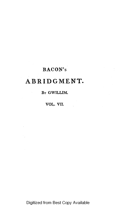 handle is hein.beal/nabotl0007 and id is 1 raw text is: BACON's
ABRIDGMENT.
BY GWILLIM.
VOL. VII.

Digitized from Best Copy Available


