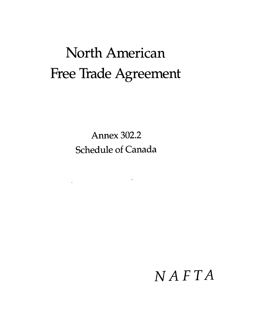 handle is hein.beal/naftagu0003 and id is 1 raw text is: 

  North American
Free Trade Agreement



      Annex 302.2
    Schedule of Canada







               NAFTA


