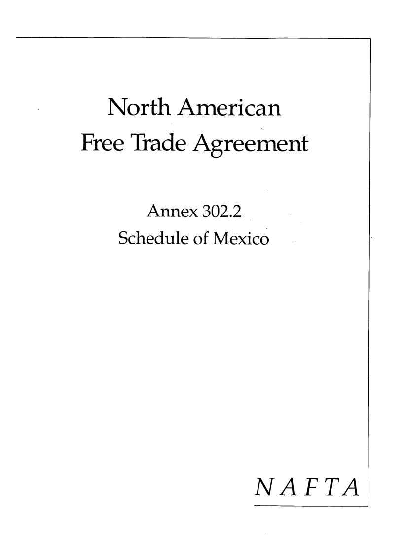 handle is hein.beal/naftagus0004 and id is 1 raw text is: 


  North American
Free Trade Agreement

     Annex 302.2
   Schedule of Mexico








              NAFTA


