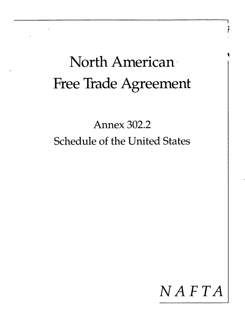 handle is hein.beal/naftagus0005 and id is 1 raw text is: 


  North American
Free Trade Agreement

      Annex 302.2
Schedule of the United States








               NAFTA


