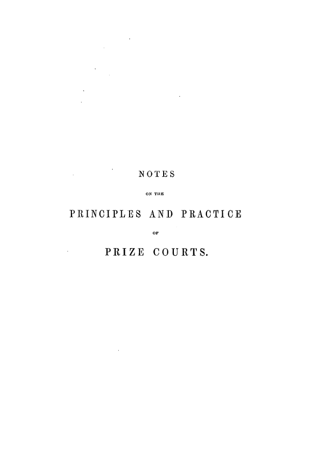 handle is hein.beal/nopppco0001 and id is 1 raw text is: NOTES
ON THE

PRINCIPLES AND

PRACTICE

OF

PRIZE

COURTS.


