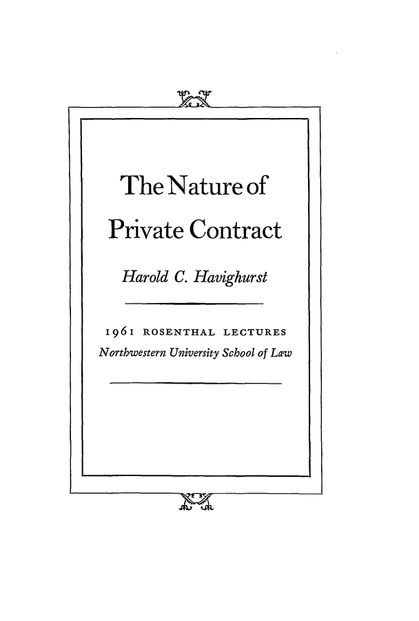 handle is hein.beal/npc0001 and id is 1 raw text is: The Nature of
Private Contract
Harold C. Havighurst
1961 ROSENTHAL LECTURES
Northwestern University School of Law


