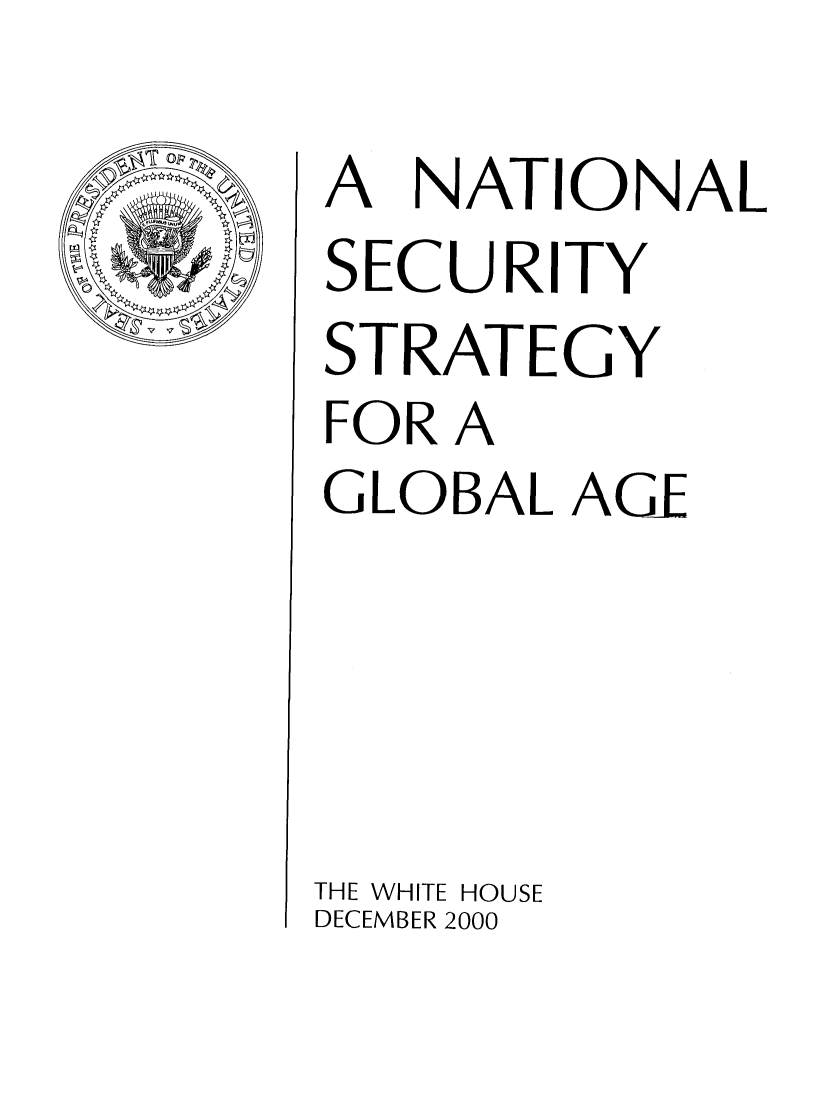 handle is hein.beal/nssga0001 and id is 1 raw text is: 

A NATIONAL
SECURITY
STRATEGY
FOR A
GLOBAL AGE





THE WHITE HOUSE
DECEMBER 2000


