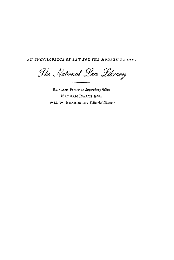 handle is hein.beal/ntll0005 and id is 1 raw text is: AN ENCYCLOPEDIA OF LAW FOR THE MODERN READER
ROSCOE POUND Supervisory Editor
NATHAN ISAACS Editor
Wm. W. BEARDSLEY Editorial Director



