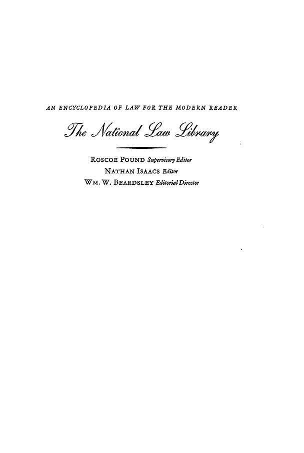 handle is hein.beal/ntll0006 and id is 1 raw text is: AN ENCYCLOPEDIA OF LAW FOR THE MODERN READER
ROSCOE POUND SupenisoryEditor
NATHAN ISAACS Editor
WM. W. BEARDSLEY EditorialDirectot


