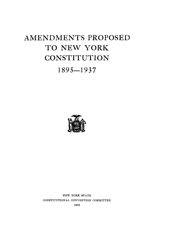 handle is hein.beal/nystcccr0002 and id is 1 raw text is: AMENDMENTS PROPOSED
TO NEW YORK
CONSTITUTION
1895-1937

NEW YORK STATE
CONSTITUTIONAL CONVENTION COMMITTEE
1938


