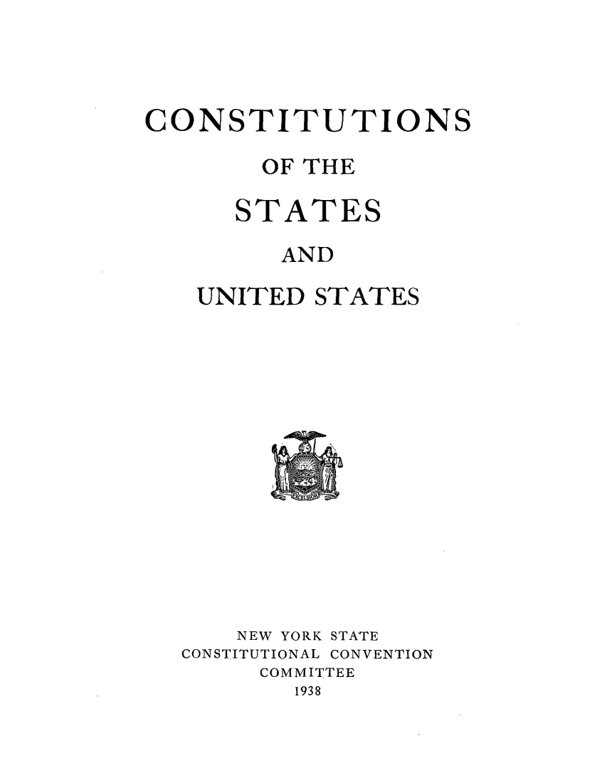 handle is hein.beal/nystcccr0003 and id is 1 raw text is: CONSTITUTIONS
OF THE
STATES
AND

UNITED

STATES

CEL510
NEW YORK STATE
CONSTITUTIONAL CONVENTION
COMMITTEE
1938


