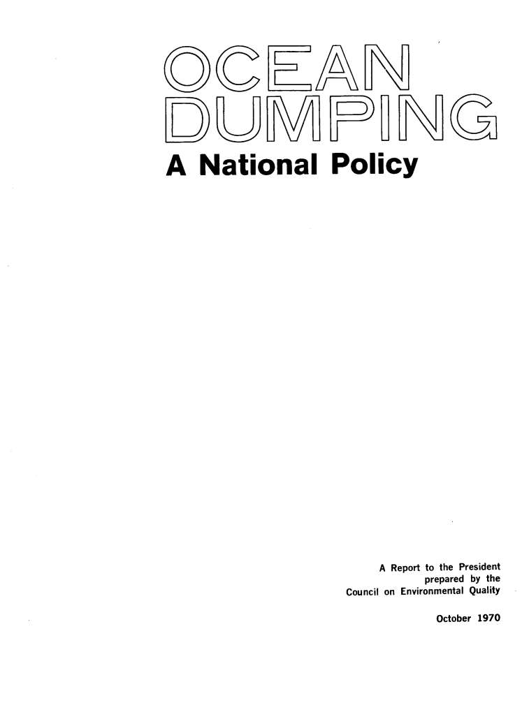 handle is hein.beal/ocndump0001 and id is 1 raw text is: 










DUMPUN


A National Policy


































                       A Report to the President
                            prepared by the
                    Council on Environmental Quality


October 1970


