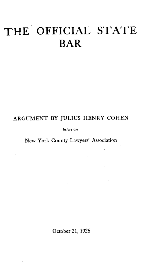 handle is hein.beal/offsb0001 and id is 1 raw text is: THE OFFICIAL STATE
BAR
ARGUMENT BY JULIUS HENRY COHEN
before the
New York County Lawyers' Association

October 21, 1926


