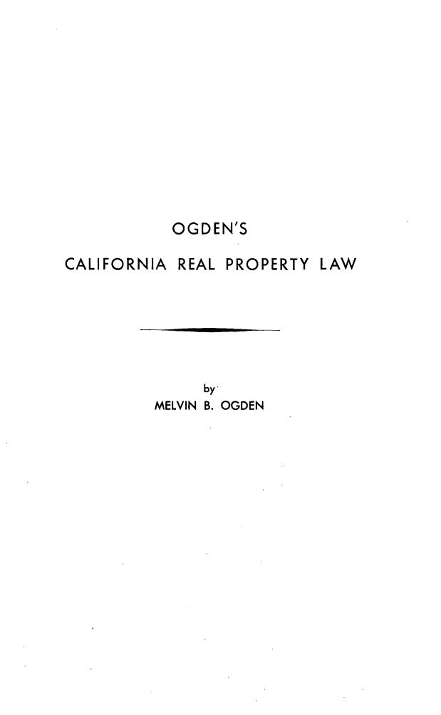 handle is hein.beal/ogdcal0001 and id is 1 raw text is: OGDEN'S
CALIFORNIA REAL PROPERTY LAW

by
MELVIN B. OGDEN


