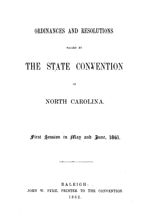 handle is hein.beal/orespac0001 and id is 1 raw text is: ORDINANCES AND RESOLUTIONS
PASSED BY
THE STATE CONVENTION
OF

NORTH

CAROLINA.

first *ession in M-ap aub junt, 1881.

RALEIGH:
JOHN W. SYME, PRINTER TO THE CONVENTION.
1862.


