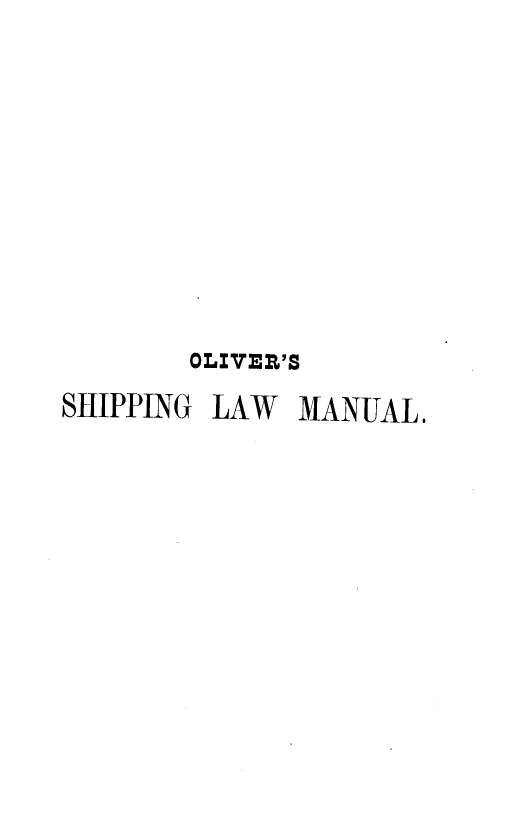 handle is hein.beal/ossglwml0001 and id is 1 raw text is: 










       OLIVER'S
SHIPPING LAW  MANUAL.


