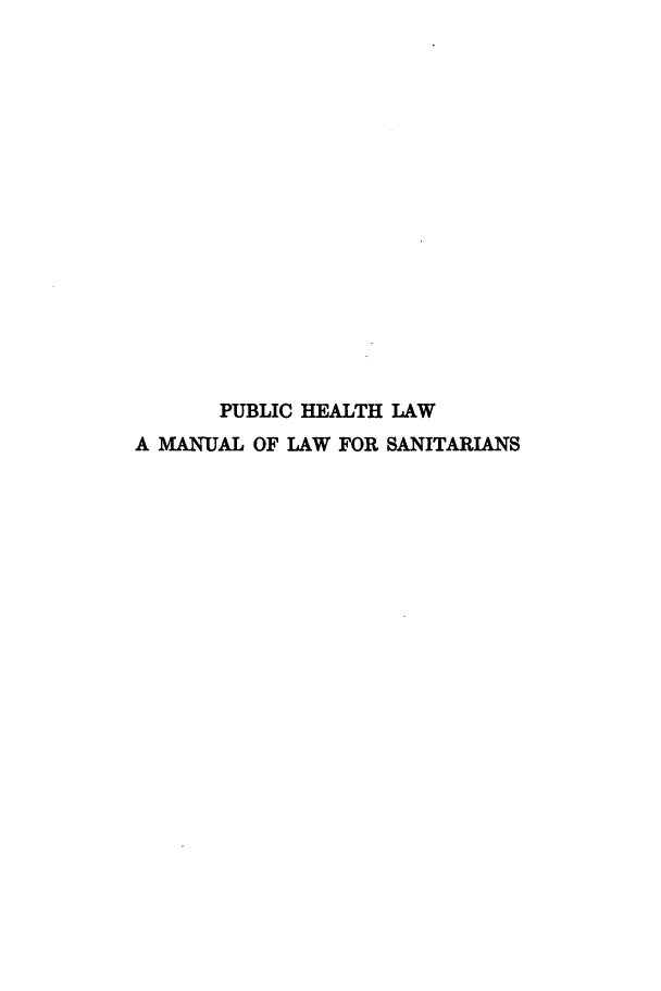 handle is hein.beal/pchhlwaml0001 and id is 1 raw text is: PUBLIC HEALTH LAW
A MANUAL OF LAW FOR SANITARIANS


