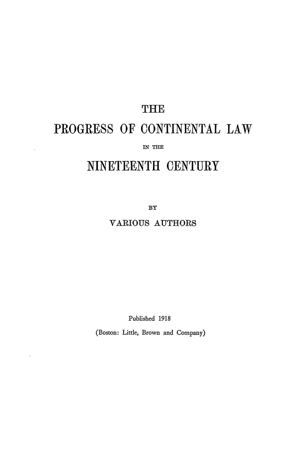 handle is hein.beal/pclc0011 and id is 1 raw text is: THE

PROGRESS OF CONTINENTAL LAW
IN THE

NINETEENTH

CENTURY

VARIOUS AUTHORS
Published 1918

(Boston: Little, Brown and Company)


