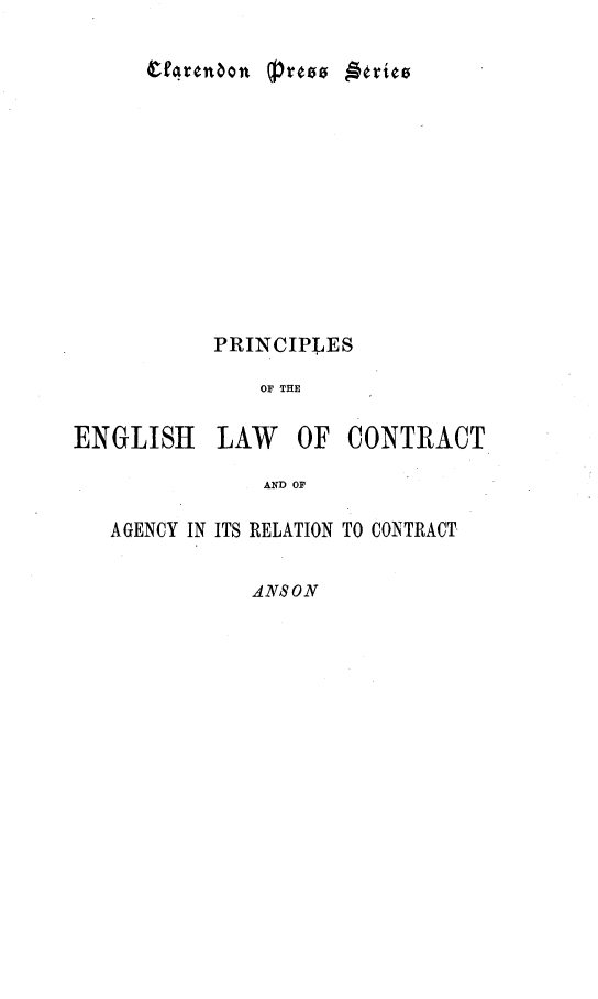 handle is hein.beal/peglwcag0001 and id is 1 raw text is: 













PRINCIPLES

    OF THE


ENGLISH


LAW   OF  CONTRACT


AND OF


AGENCY IN ITS RELATION TO CONTRACT

           ANSON


