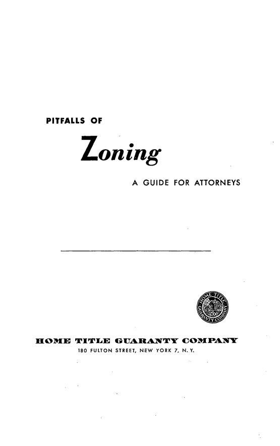 handle is hein.beal/pitzonguia0001 and id is 1 raw text is: PITFALLS OF

Zoning
A GUIDE FOR ATTORNEYS
HOME TITLE GUARANTY COMPANY
180 FULTON STREET, NEW YORK 7, N.Y.


