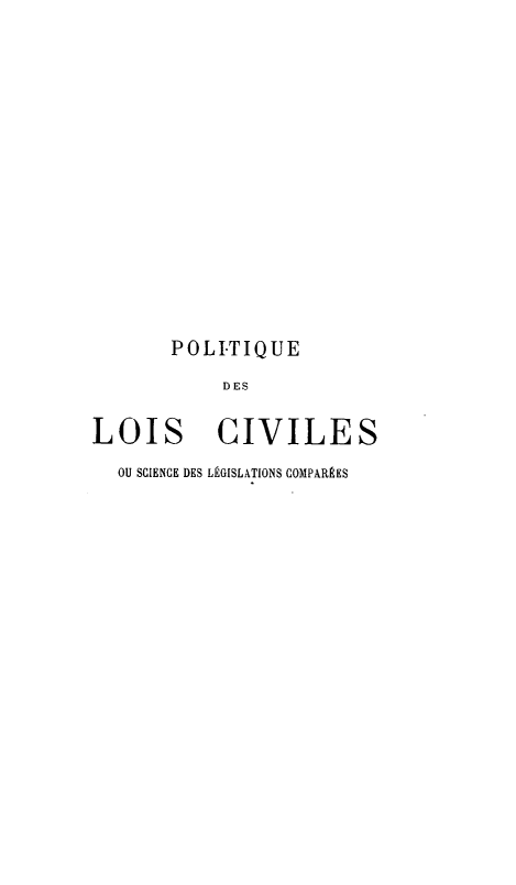 handle is hein.beal/pltqu0003 and id is 1 raw text is: POLI-TIQUE
DES
LOIS CIVILES
OU SCIENCE DES LEGISLATIONS COMPARLES


