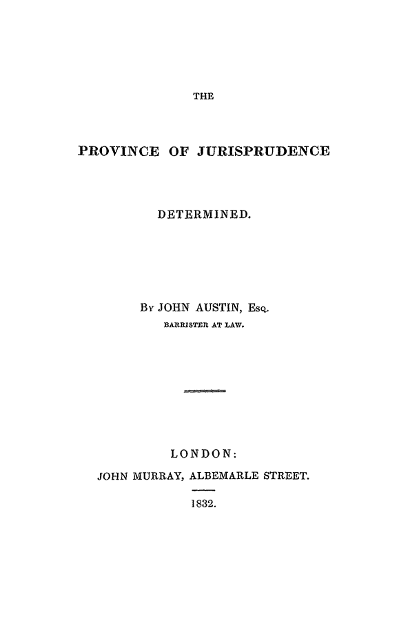 handle is hein.beal/poj0001 and id is 1 raw text is: THE

PROVINCE OF JURISPRUDENCE
DETERMINED.
By JOHN AUSTIN, ESQ.
BARRISTEI AT LAW.
LONDON:
JOHN MURRAY, ALBEMARLE STREET.
1832.


