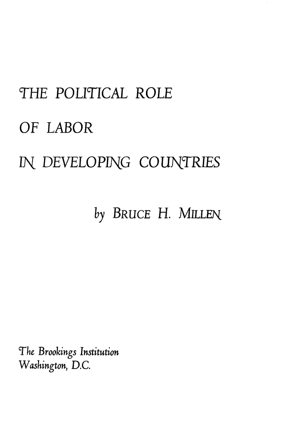 handle is hein.beal/porlabdc0001 and id is 1 raw text is: 




THE POLITICAL ROLE


OF LABOR


IN DEVELOPING


COUNTRIES


           by BRUCE H. MILLEN.







The Brookings Institution
Washington, D.C.


