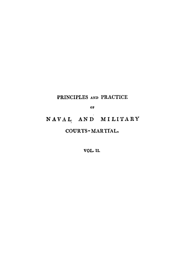 handle is hein.beal/ppnamap0002 and id is 1 raw text is: PRINCIPLES AND PRACTICE
or

NAVAL

AND MILITARY

COURTS-MARTrAL.
VoL. II.


