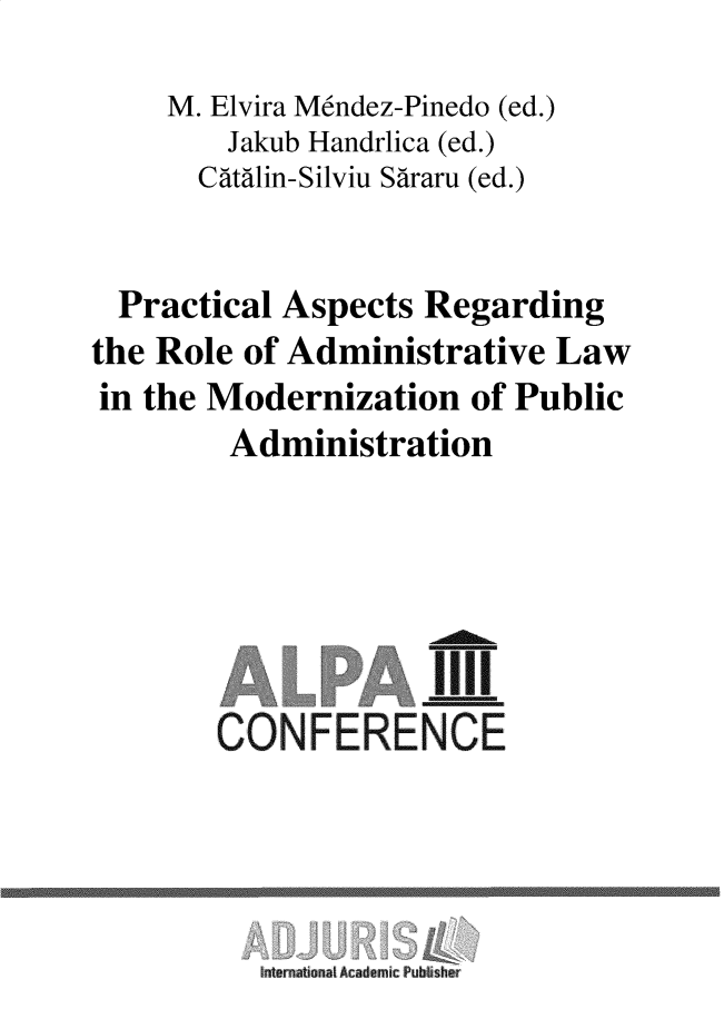handle is hein.beal/prcasfra0001 and id is 1 raw text is: 
     M. Elvira M6ndez-Pinedo (ed.)
        Jakub Handrlica (ed.)
        Ctalin-Silviu Sararu (ed.)


  Practical Aspects  Regarding
the Role  of Administrative  Law
in the Modernization of   Public
         Administration






         CONFERENCE




           internat anal Academic Pubbisher


