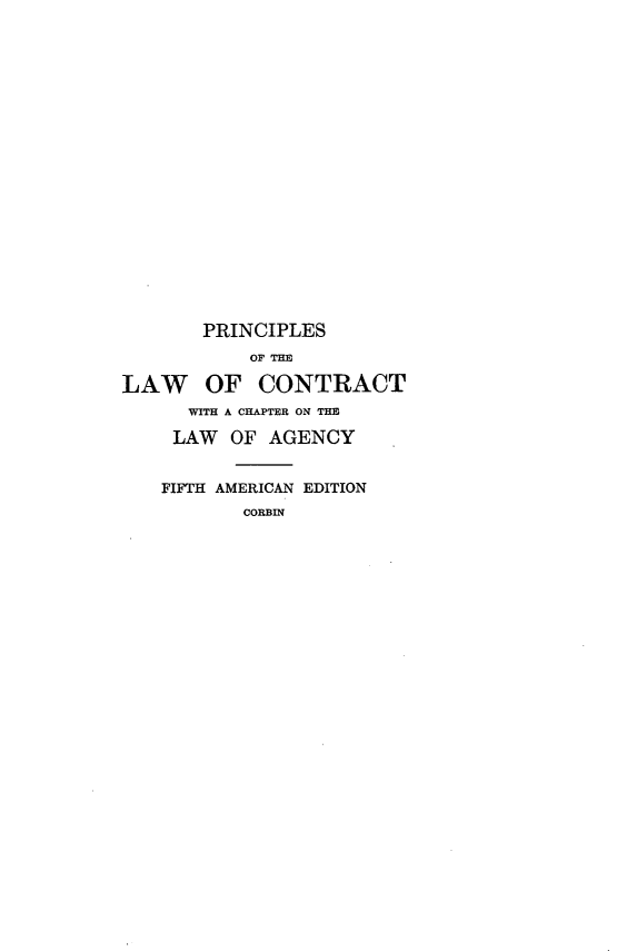 handle is hein.beal/prclwcla0001 and id is 1 raw text is: 





















       PRINCIPLES
            OF THE

LAW OF CONTRACT
      WITH A CHAPTER ON THE

      LAW OF AGENCY


    FIFTH AMERICAN EDITION
           COBnl


