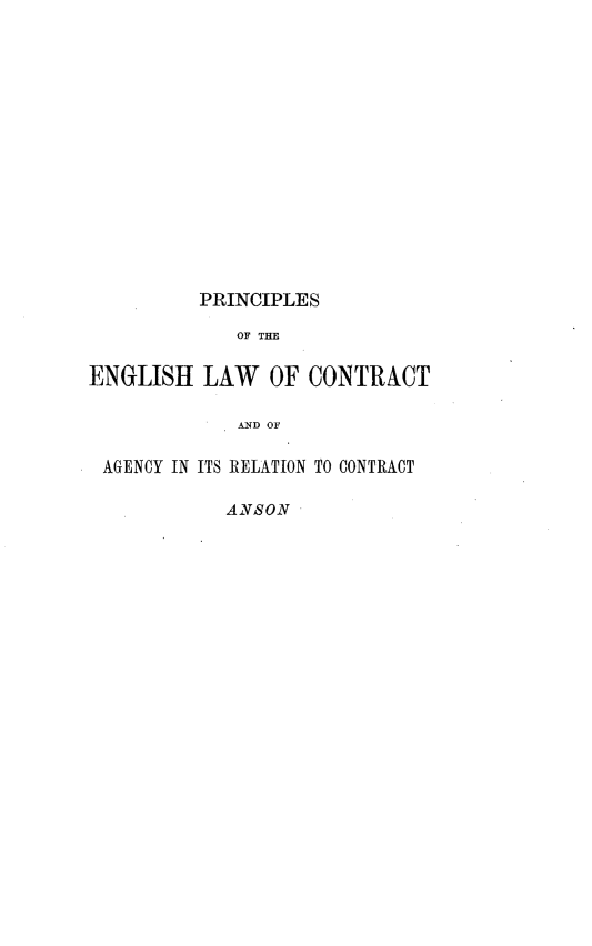 handle is hein.beal/prcplewcha0001 and id is 1 raw text is: 














          PRINCIPLES

             OF THE

ENGLISH   LAW   OF CONTRACT

             AND OF

 AGENCY IN ITS RELATION TO CONTRACT

            ANSON


