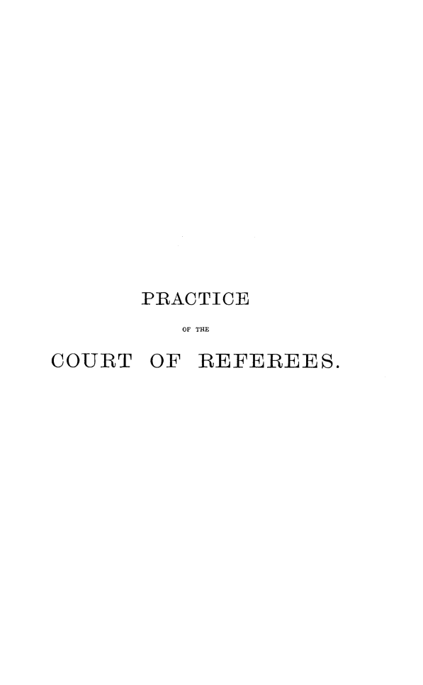 handle is hein.beal/prcrefv0001 and id is 1 raw text is: 












PRACTICE
   OF THE


COURT


OF


REFEREES.



