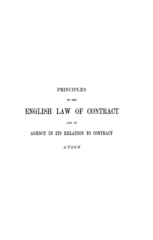 handle is hein.beal/prgelwca0001 and id is 1 raw text is: 

















           PRINCIPLES

               OF THE


ENGLISH LAW OF CONTRACT

               AND OF

  AGENCY IN ITS RELATION TO CONTRACT


             A NSON


