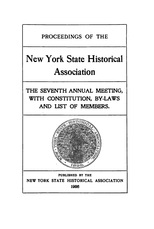 handle is hein.beal/prnyshis0006 and id is 1 raw text is: PROCEEDINGS OF THE

New York State Historical
Association
THE SEVENTH ANNUAL MEETING,
WITH CONSTITUTION, BY-LAWS
AND LIST OF MEMBERS.

PUBLISHED BY THE
NEW YORK STATE HISTORICAL ASSOCIATION
1906


