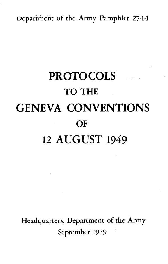handle is hein.beal/protgnva0001 and id is 1 raw text is: 
tepartment ot the Army Pamphlet 27-1-1


      PROTOCOLS
         TO THE

GENEVA CONVENTIONS
            OF
     12 AUGUST 1949


Headquarters, Department of the Army
       September 1979


