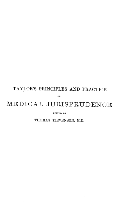 handle is hein.beal/prprmj0001 and id is 1 raw text is: TAYLOR'S PRINCIPLES AND PRACTICE
OF
MEDICAL JURISPRUDENCE
EDITED BY
THOMAS STEVENSON, M.D.


