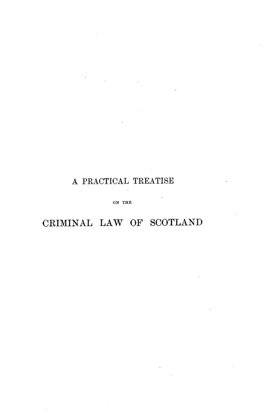 handle is hein.beal/prtcls0001 and id is 1 raw text is: A PRACTICAL TREATISE
ON THE
CRIMINAL LAW OF SCOTLAND


