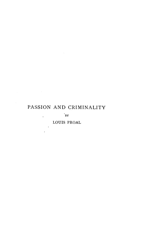 handle is hein.beal/pscrmfr0001 and id is 1 raw text is: 

























PASSION AND  CRIMINALITY

            BY

        LOUIS PROAL


