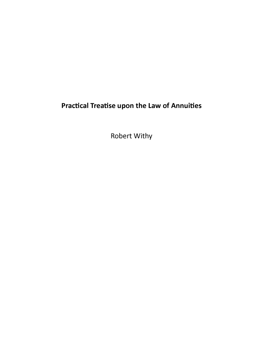 handle is hein.beal/ptla0001 and id is 1 raw text is: 












Practical Treatise upon the Law of Annuities



              Robert Withy


