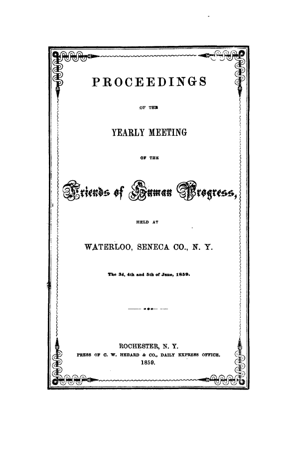 handle is hein.beal/pyearme0001 and id is 1 raw text is: PROCEEDINGS

OF THII

YEARLY MEETING

OF TE

RAt~on

HELD AT

WATERLOO, SENECA CO., N. Y.

The 3d, 41h and 5th of June, 1859.

ROCHESTER, N. Y.
PRESS OF C. W. HEBARD & CO., DAILY EXPRESS OFFICE.
1859.

'IsTwor, of


