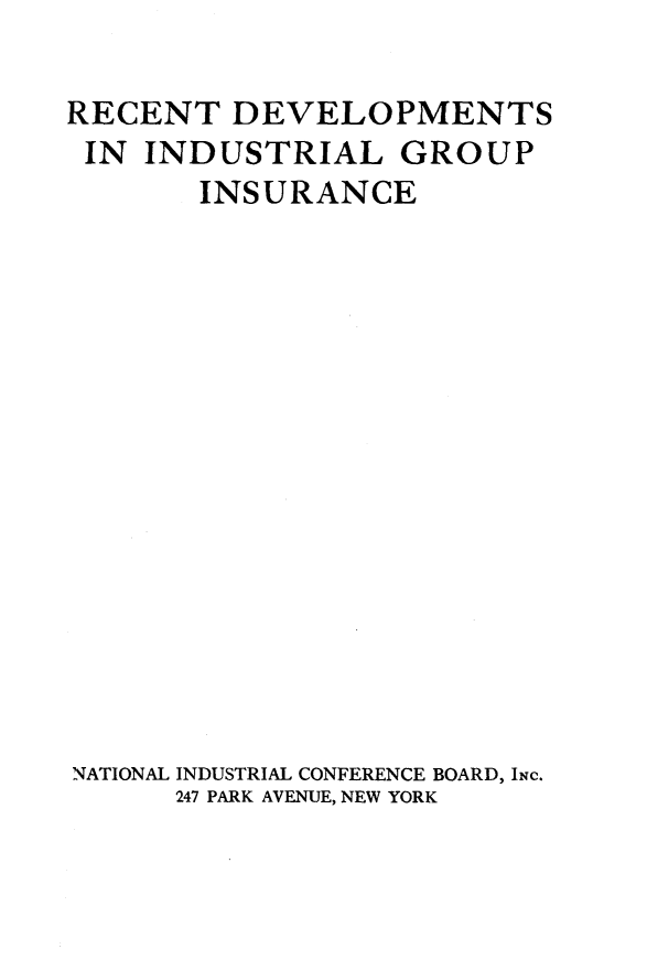 handle is hein.beal/rdigi0001 and id is 1 raw text is: 

RECENT   DEVELOPMENTS
IN  INDUSTRIAL GROUP
       INSURANCE















NATIONAL INDUSTRIAL CONFERENCE BOARD, INC.
      247 PARK AVENUE, NEW YORK


