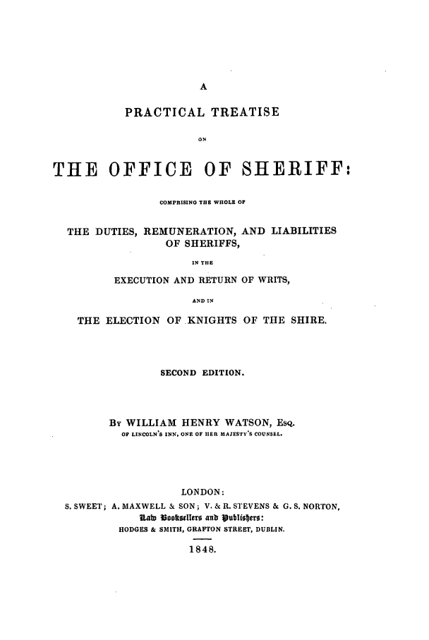 handle is hein.beal/renumls0001 and id is 1 raw text is: PRACTICAL TREATISE
ON
THE OFFICE OF SHERIFF:
COMPRISINO THE WHOLE OF
THE DUTIES, REMUNERATION, AND LIABILITIES
OF SHERIFFS,
IN THE
EXECUTION AND RETURN OF WRITS,
AND IN
THE ELECTION OF KNIGHTS OF THE SHIRE.
SECOND EDITION.
By WILLIAM HENRY WATSON, EsQ.
OF LINCOLNtS INN, ONE OF HER MAJESTY'S COUNSEL.
LONDON:
S. SWEET; A. MAXWELL & SON; V. & R. STEVENS & G. S. NORTON,
Uab) 13oodiffs anb 19tubi5!Jer:
HODGES & SMITH, GRAFTON STREET, DUBLIN.
1848.


